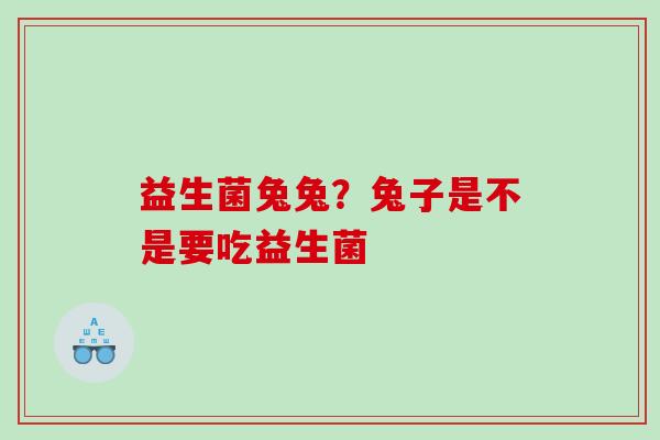 益生菌兔兔？兔子是不是要吃益生菌