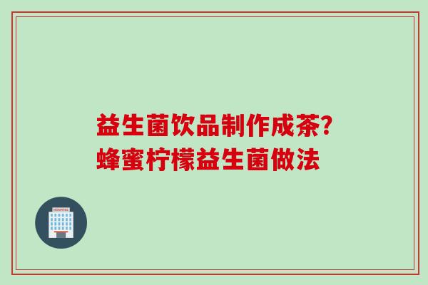 益生菌饮品制作成茶？蜂蜜柠檬益生菌做法