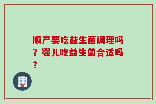顺产要吃益生菌调理吗？婴儿吃益生菌合适吗？