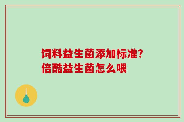 饲料益生菌添加标准？倍酷益生菌怎么喂