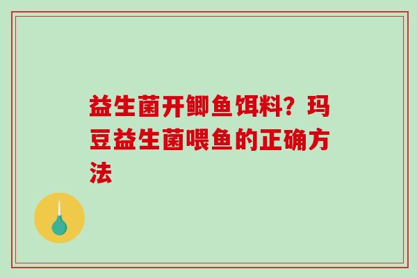益生菌开鲫鱼饵料？玛豆益生菌喂鱼的正确方法