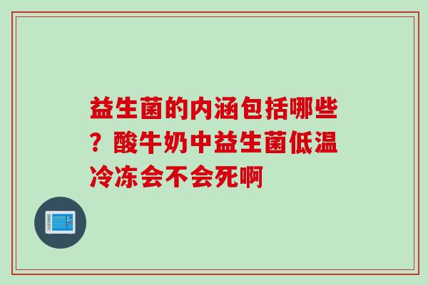 益生菌的内涵包括哪些？酸牛奶中益生菌低温冷冻会不会死啊