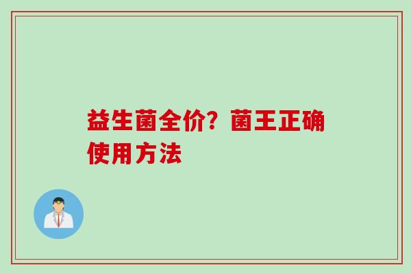 益生菌全价？菌王正确使用方法