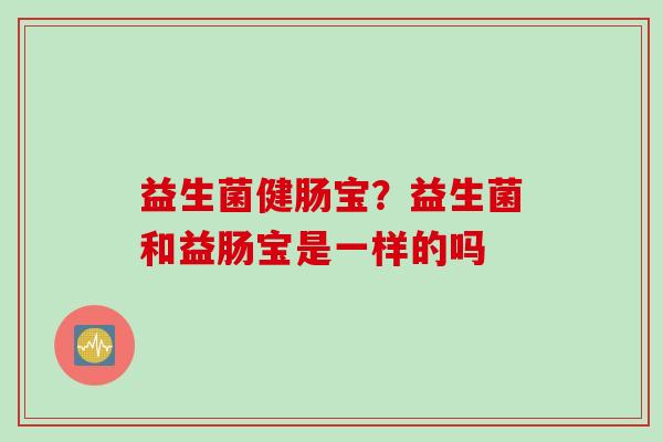 益生菌健肠宝？益生菌和益肠宝是一样的吗