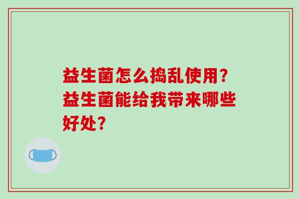 益生菌怎么捣乱使用？益生菌能给我带来哪些好处？