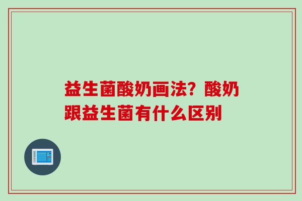 益生菌酸奶画法？酸奶跟益生菌有什么区别