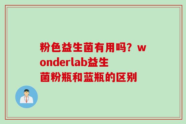 粉色益生菌有用吗？wonderlab益生菌粉瓶和蓝瓶的区别