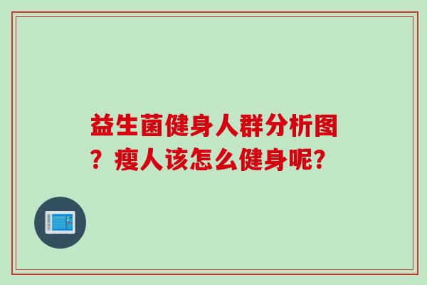 益生菌健身人群分析图？瘦人该怎么健身呢？