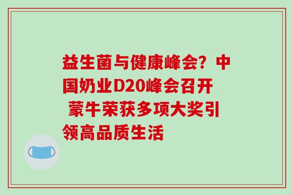 益生菌与健康峰会？中国奶业D20峰会召开 蒙牛荣获多项大奖引领高品质生活