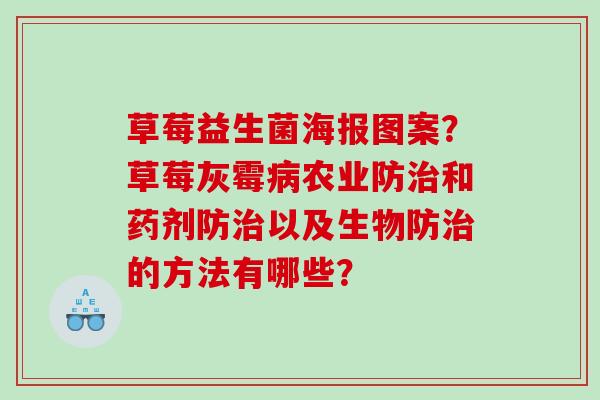 草莓益生菌海报图案？草莓灰霉农业防和药剂防以及生物防的方法有哪些？