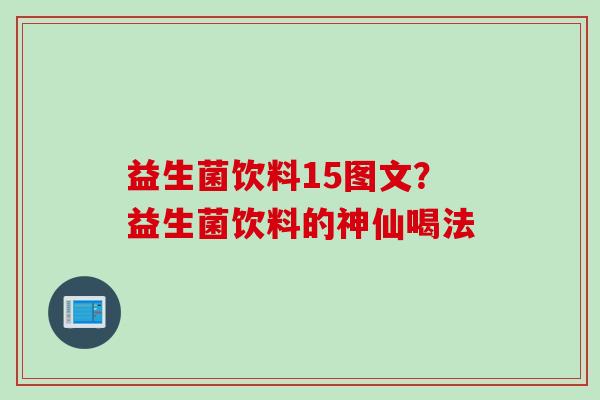 益生菌饮料15图文？益生菌饮料的神仙喝法