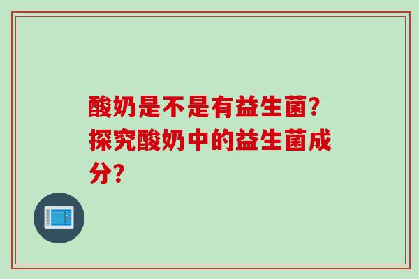 酸奶是不是有益生菌？探究酸奶中的益生菌成分？