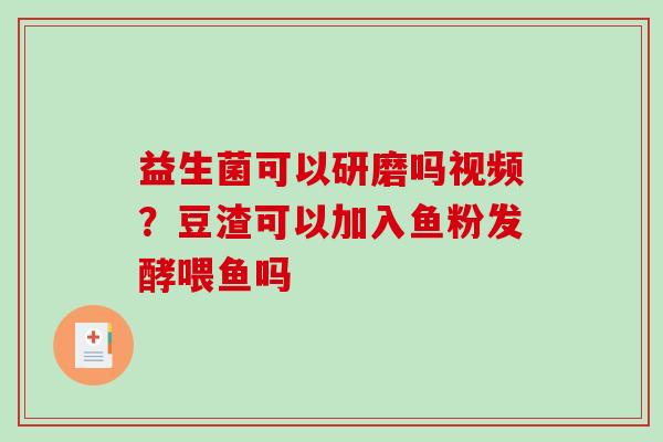 益生菌可以研磨吗视频？豆渣可以加入鱼粉发酵喂鱼吗