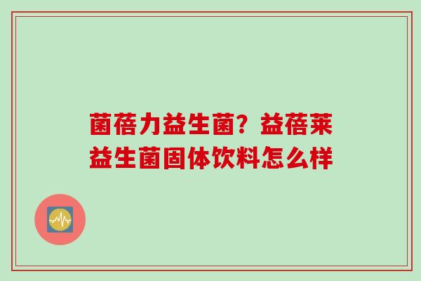 菌蓓力益生菌？益蓓莱益生菌固体饮料怎么样