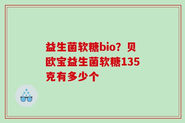 益生菌软糖bio？贝欧宝益生菌软糖135克有多少个