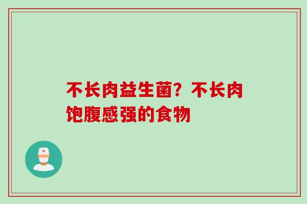 不长肉益生菌？不长肉饱腹感强的食物