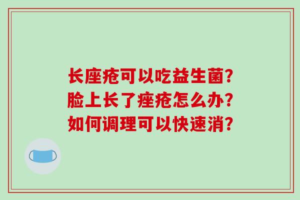 长座疮可以吃益生菌？脸上长了怎么办？如何调理可以快速消？