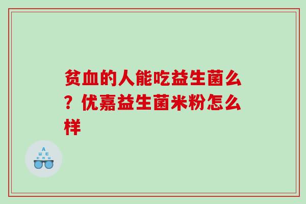 贫的人能吃益生菌么？优嘉益生菌米粉怎么样