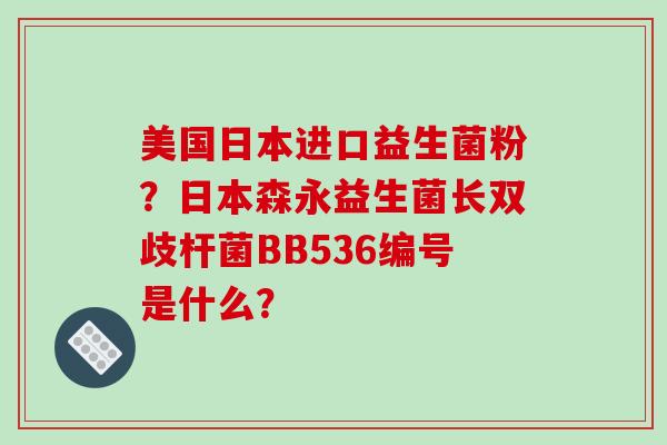 美国日本进口益生菌粉？日本森永益生菌长双歧杆菌BB536编号是什么？