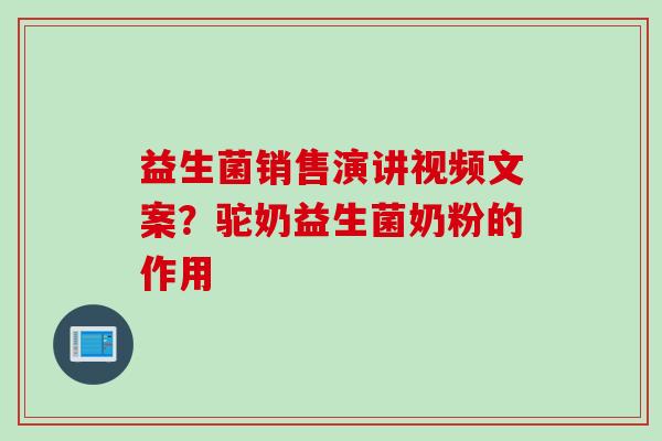 益生菌销售演讲视频文案？驼奶益生菌奶粉的作用
