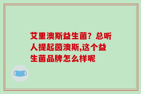 艾里澳斯益生菌？总听人提起茵澳斯,这个益生菌品牌怎么样呢