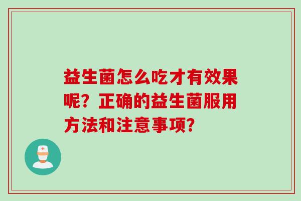 益生菌怎么吃才有效果呢？正确的益生菌服用方法和注意事项？