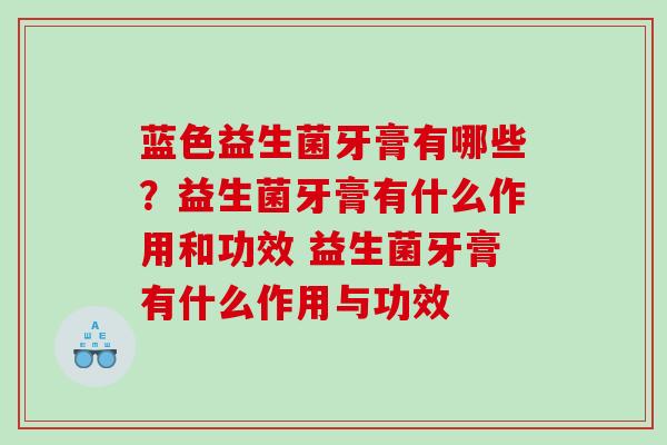 蓝色益生菌牙膏有哪些？益生菌牙膏有什么作用和功效 益生菌牙膏有什么作用与功效