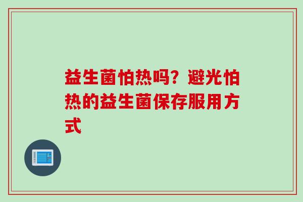 益生菌怕热吗？避光怕热的益生菌保存服用方式
