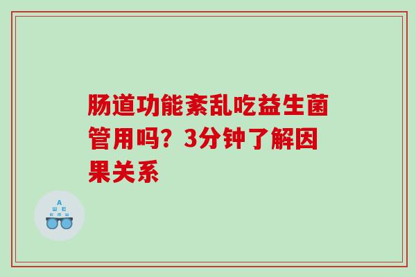 肠道功能紊乱吃益生菌管用吗？三分钟了解因果关系