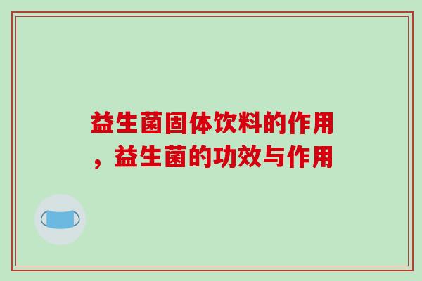 益生菌固体饮料的作用，益生菌的功效与作用