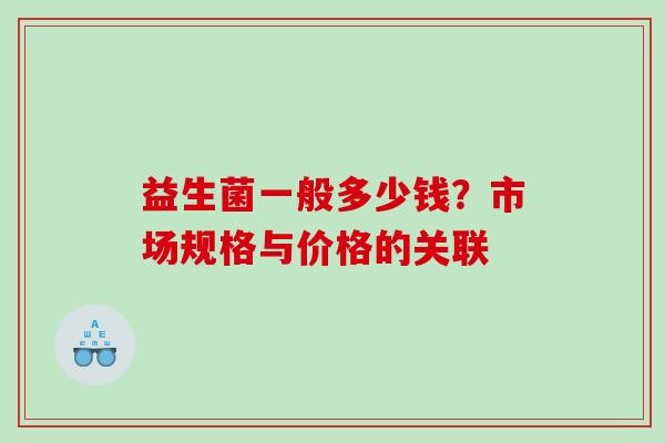益生菌一般多少钱？市场规格与价格的关联