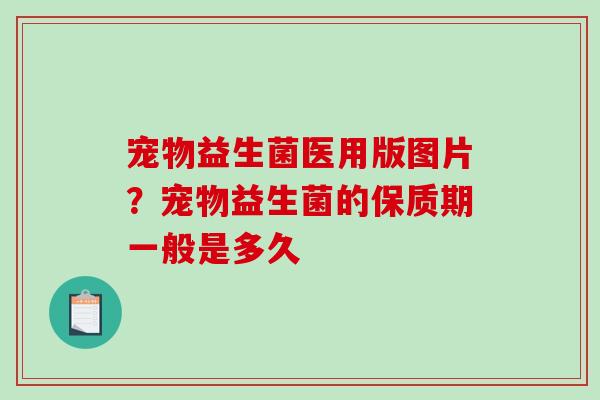 宠物益生菌医用版图片？宠物益生菌的保质期一般是多久