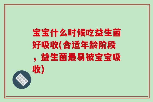 宝宝什么时候吃益生菌好吸收(合适年龄阶段，益生菌最易被宝宝吸收)