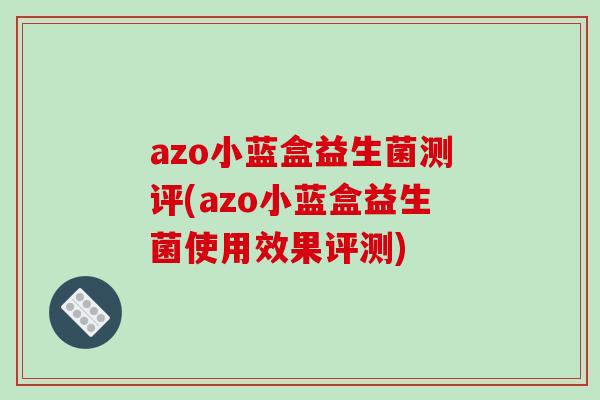 azo小蓝盒益生菌测评(azo小蓝盒益生菌使用效果评测)