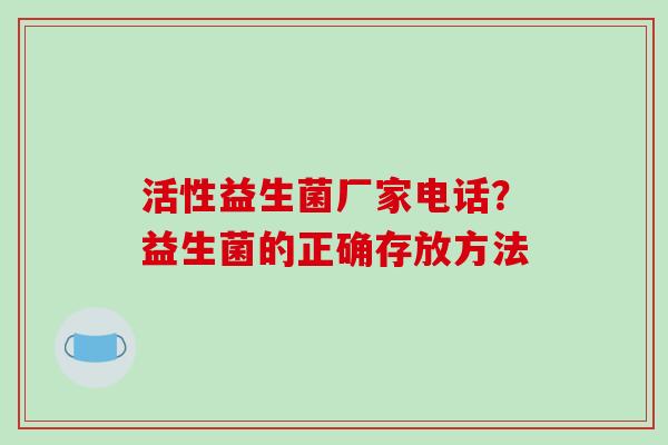 活性益生菌厂家电话？益生菌的正确存放方法