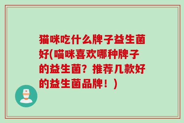 猫咪吃什么牌子益生菌好(喵咪喜欢哪种牌子的益生菌？推荐几款好的益生菌品牌！)