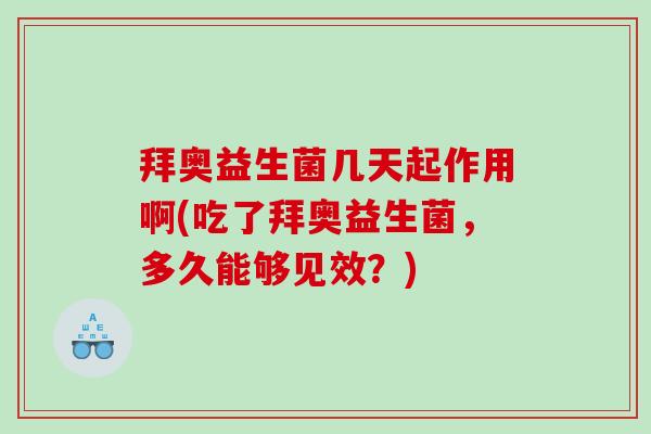 拜奥益生菌几天起作用啊(吃了拜奥益生菌，多久能够见效？)