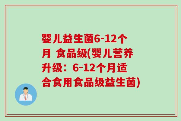 婴儿益生菌6-12个月 食品级(婴儿营养升级：6-12个月适合食用食品级益生菌)