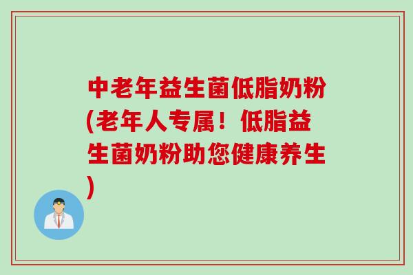中老年益生菌低脂奶粉(老年人专属！低脂益生菌奶粉助您健康养生)