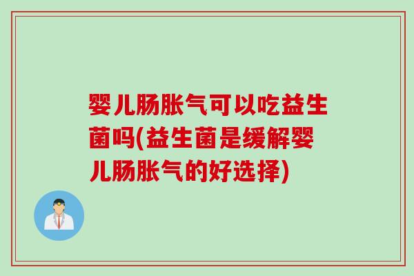 婴儿肠胀气可以吃益生菌吗(益生菌是缓解婴儿肠胀气的好选择)