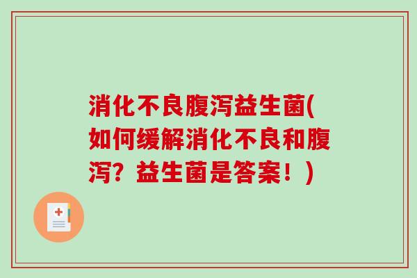 消化不良腹泻益生菌(如何缓解消化不良和腹泻？益生菌是答案！)