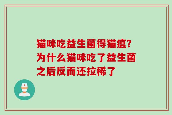 猫咪吃益生菌得猫瘟？为什么猫咪吃了益生菌之后反而还拉稀了