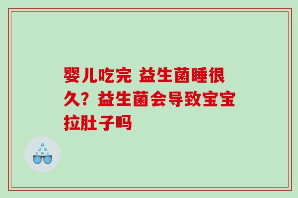婴儿吃完 益生菌睡很久？益生菌会导致宝宝拉肚子吗