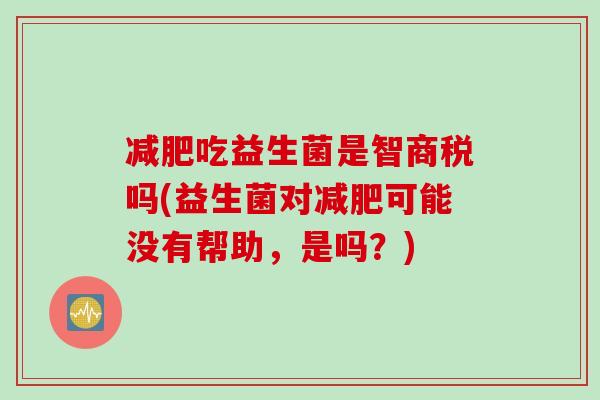 吃益生菌是智商税吗(益生菌对可能没有帮助，是吗？)