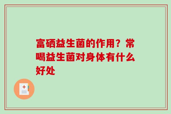富硒益生菌的作用？常喝益生菌对身体有什么好处