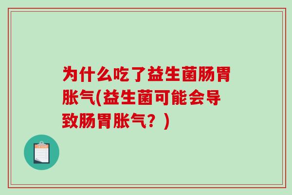 为什么吃了益生菌肠胃胀气(益生菌可能会导致肠胃胀气？)