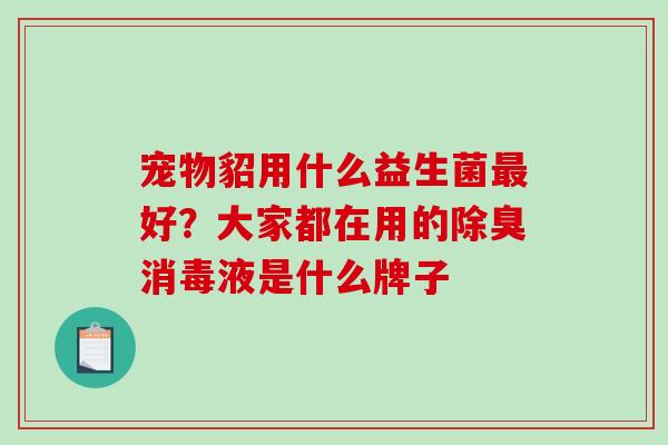 宠物貂用什么益生菌好？大家都在用的除臭消毒液是什么牌子