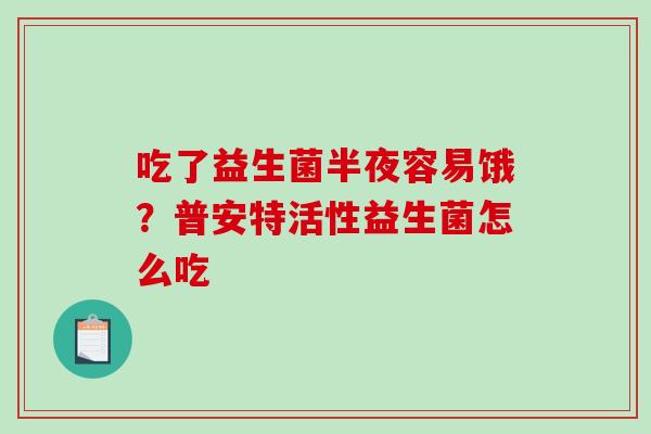 吃了益生菌半夜容易饿？普安特活性益生菌怎么吃