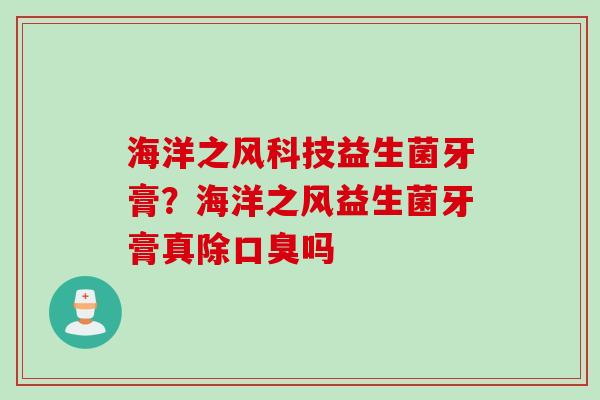 海洋之风科技益生菌牙膏？海洋之风益生菌牙膏真除口臭吗