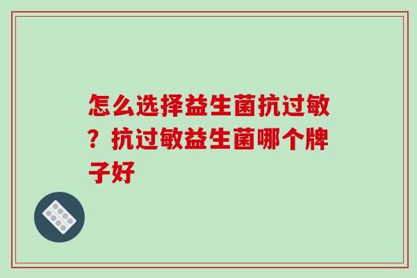 怎么选择益生菌抗？抗益生菌哪个牌子好